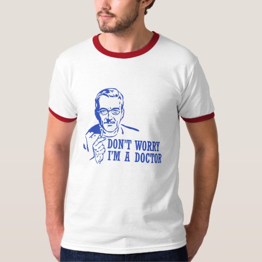 Don't Worry I'm A Doctor T-Shirt