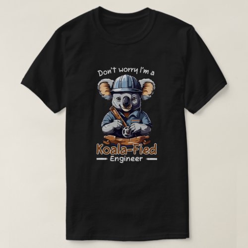 Dont worry Im a koalafied engineer T_Shirt