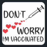 Don't Worry I'm Vaccinated Square Sticker<br><div class="desc">Don't Worry I'm Vaccinated , Vaccinated Af , dont worry im vaccinated, kiss me im vaccinated, Covid Vaccinated, Covid vaccine , Covid finished , Awareness Pro-Vaccine Science Humor, Public Health, Properly Vaccinated, Covid finished, Vaccinated T-Shirt, I m vaccinated, vaccinated, Vaccinated af, vaccinated vaccinated, vaccinated vaccinated vaccinated, vaccinated you can hug...</div>