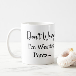 Don't Worry I'm Wearing Pants... Funny Quote Coffee Mug