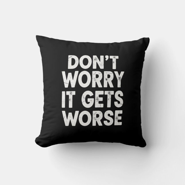 Don't Worry It Gets Worse Funny Sarcastic Humor Throw Pillow (Front)