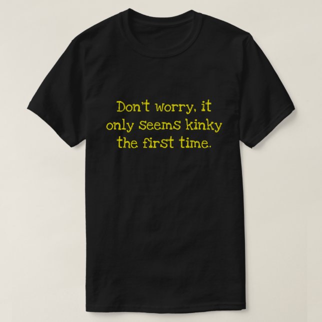 Don't worry, it only seems kinky the first time T- T-Shirt (Design Front)