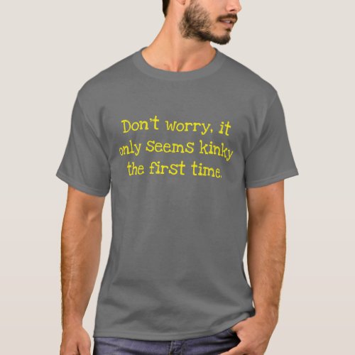 Dont worry it only seems kinky the first time T_ T_Shirt