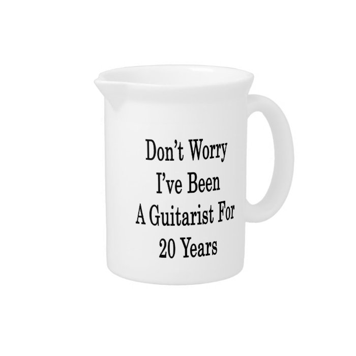 Don't Worry I've Been A Guitarist For 20 Years Pitcher