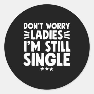 Don't Worry Ladies I'm Still Single - Funny Single Classic Round Sticker