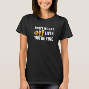 Don't Worry Liver You're Fine Beer Drinking Humor T-Shirt
