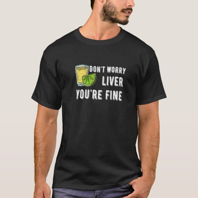 Don't Worry Liver You're Fine Tequila Drinking Cos T-Shirt (Front)