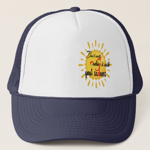 Dont worry nothing is worth your sadness trucker hat