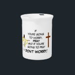 DON'T WORRY PRAY  BEVERAGE PITCHER<br><div class="desc">Here is a fun way to remind people that there is power in prayer</div>