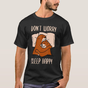 Don't Worry Sleep Happy! Pajamas with cute otters T-Shirt