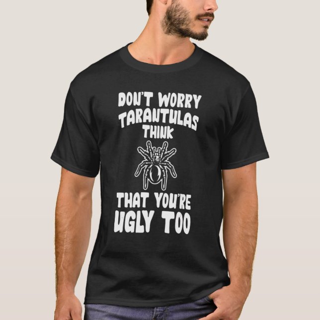 Don't Worry Tarantulas Think That You're Ugly Too T-Shirt (Front)
