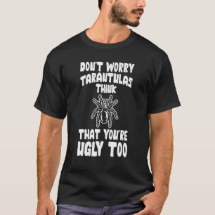 Don't Worry Tarantulas Think That You're Ugly Too T-Shirt