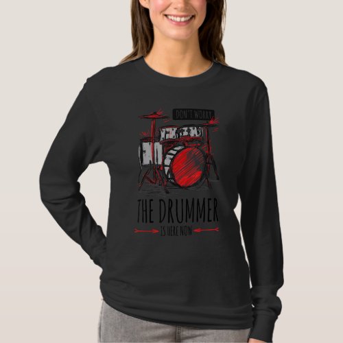 Dont Worry The Drummer Is Here Now Drumming Rudim T_Shirt