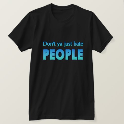 Dont ya just hate people T_Shirt