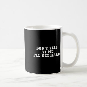 Don't Yell At Me I'll Get Hard Apparel Coffee Mug