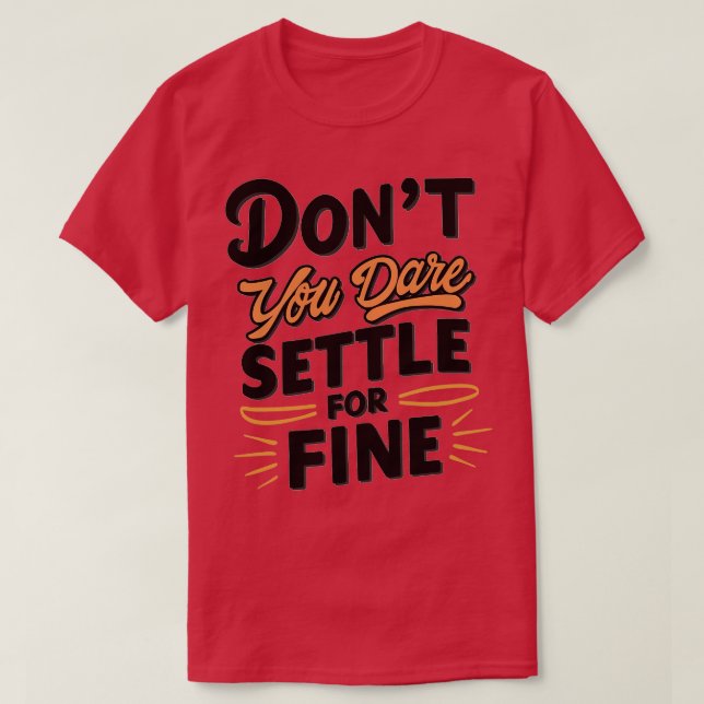 Dont you dare settle for fine 4 T-Shirt (Design Front)