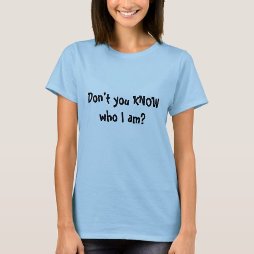 Dont You KNOW Who I Am T_Shirt