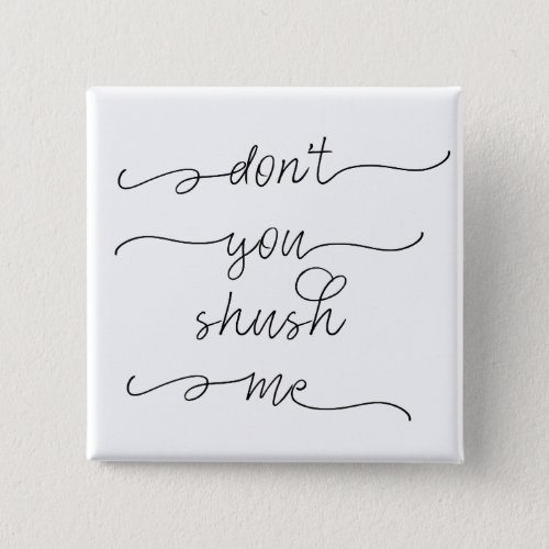 Dont you shush me _ Feminist Womens Rights Quote Button