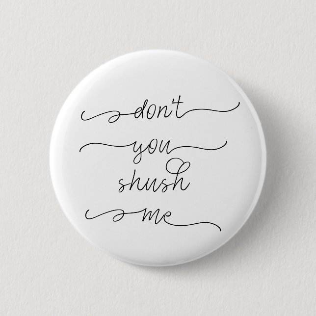 Don't you shush me - Feminist Women's Rights Quote Button (Front)