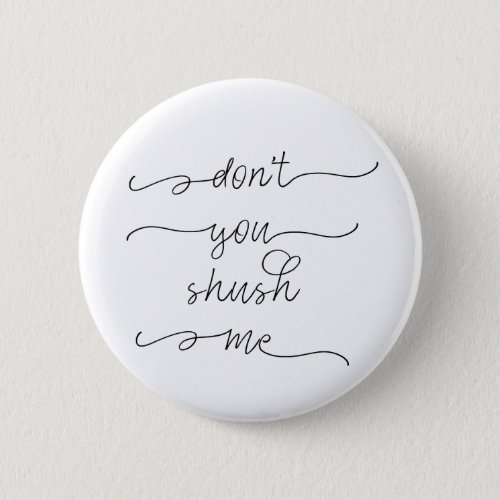 Dont you shush me _ Feminist Womens Rights Quote Button