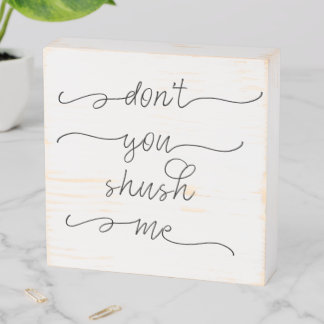 Don't you shush me - Feminist Women's Rights Quote Wooden Box Sign