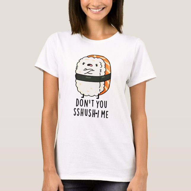 Don't You Sshush-i Me Funny Sushi Pun  T-Shirt (Front)