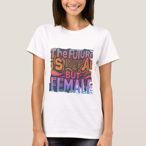 dont you think future is female not AI T_Shirt