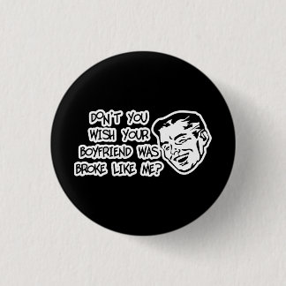 Don't You Wish Your Boyfriend Was Broke Like Me? Pinback Button