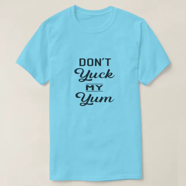 Don't Yuck My Yum T-Shirt | Zazzle