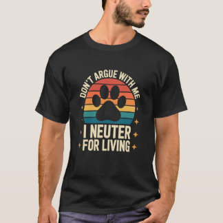 Donu2019t Argue with Me I Neuter for a Living, Vet T-Shirt
