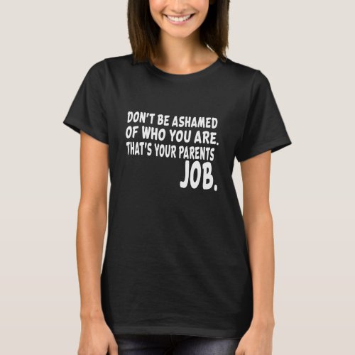 Donu2019t be ashamed of who you are humor sarcasti T_Shirt