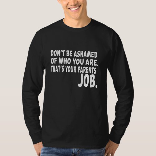 Donu2019t be ashamed of who you are humor sarcasti T_Shirt