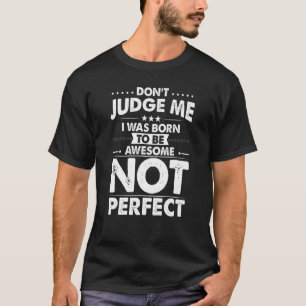 Donu2019t Judge Me I Was Born To Be Awesome Not Pe T-Shirt