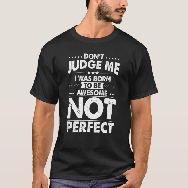 Donu2019t Judge Me I Was Born To Be Awesome Not Pe T-Shirt (Front)