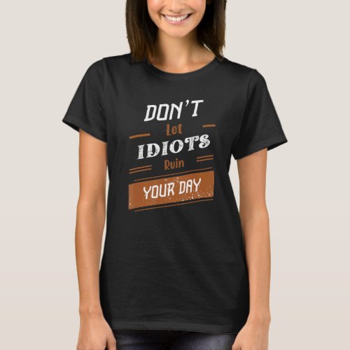 Donu2019t Let Idiots Ruin Your Day 26 T_Shirt