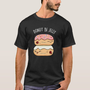 Donut Be Jelly Funny Donut Pun Dark BG T-Shirt
