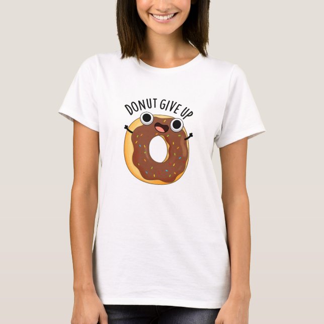 Donut Give Up Funny Food Pun  T-Shirt (Front)