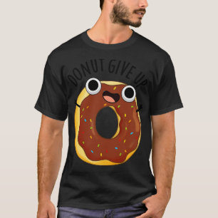 Donut Give Up Funny Food Puns 1 T-Shirt