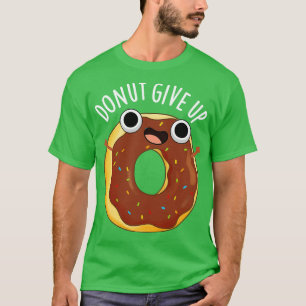 Donut Give Up Funny Food Puns T-Shirt