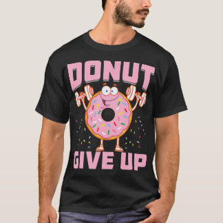 Donut Give Up Funny Workout Saying Fitness Gym T-Shirt