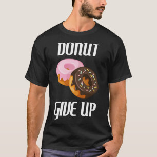Donut Give Up   Pun Foodie Dessert Sweet Treat T-Shirt