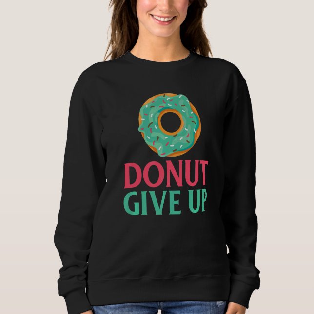 Donut give up Snack Donut Sweatshirt (Front)