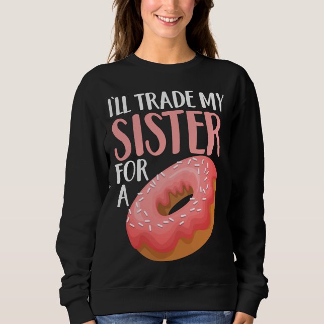 Donut I ll Trade My Sister For A Doughnut Sweatshirt (Front)