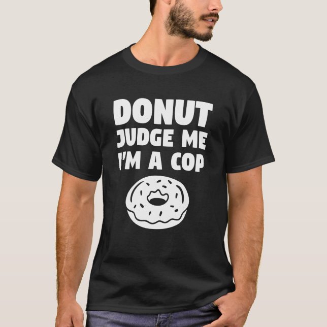 Donut Judge Me I'm A Cop Police Officer Law Enforc T-Shirt (Front)