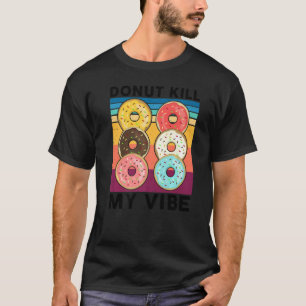 Donut Kill My Vibe Cake Dealer Doughnut Baking T-Shirt