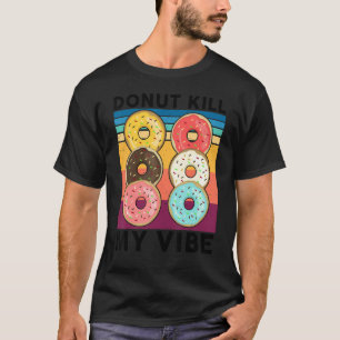 Donut Kill My Vibe Sweet Snack Doughnut T-Shirt