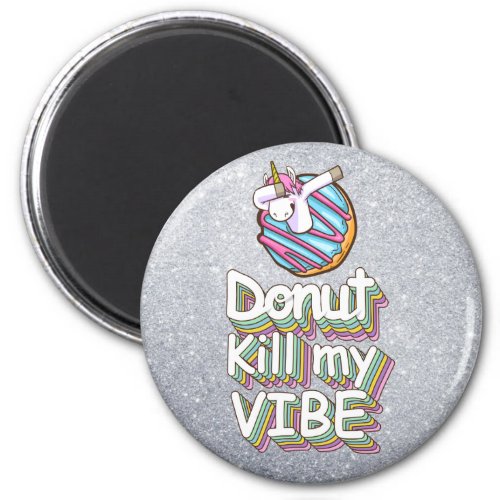 Donut Kill My Vibe  Unicorn Magnet