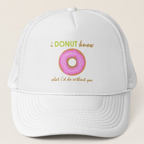 Donut Know What Id Do Without You Trucker Hat