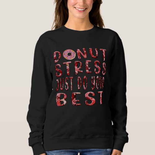 Donut Stress Just Do Your Best Testing Days Flower Sweatshirt