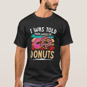 Donut Sweet Food - I Was Told There Would Be Donut T-Shirt